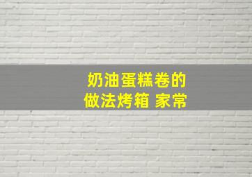 奶油蛋糕卷的做法烤箱 家常